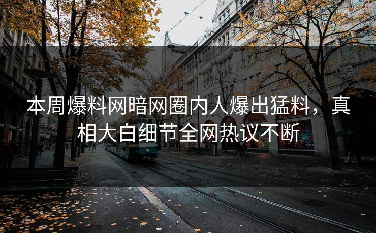 本周爆料网暗网圈内人爆出猛料，真相大白细节全网热议不断