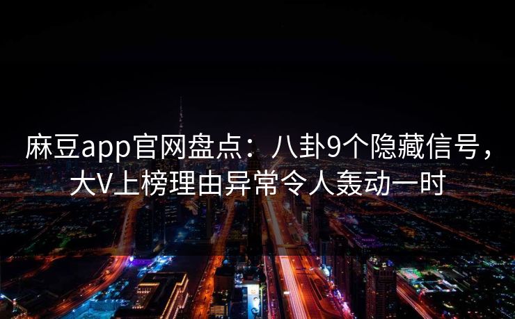 麻豆app官网盘点：八卦9个隐藏信号，大V上榜理由异常令人轰动一时