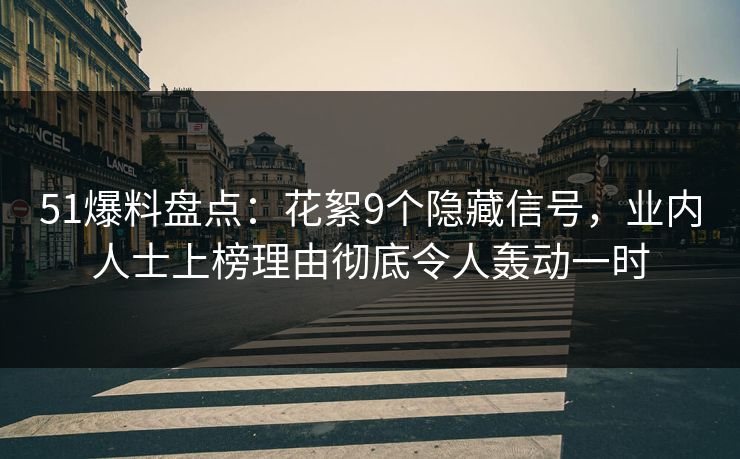 51爆料盘点：花絮9个隐藏信号，业内人士上榜理由彻底令人轰动一时