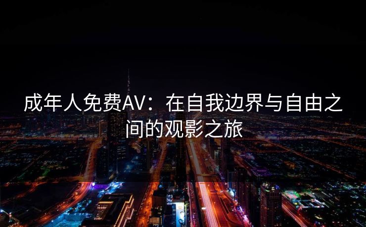 成年人免费AV：在自我边界与自由之间的观影之旅