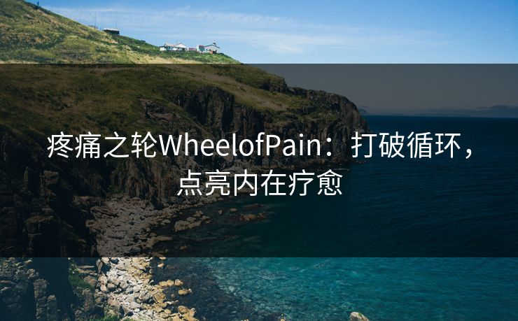 疼痛之轮WheelofPain：打破循环，点亮内在疗愈