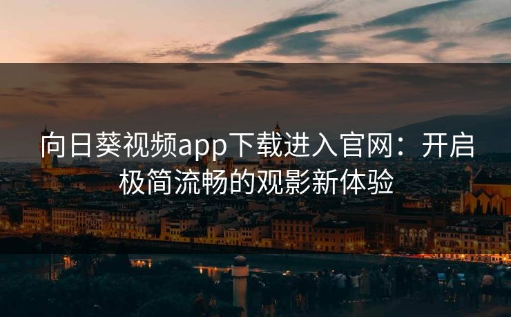 向日葵视频app下载进入官网：开启极简流畅的观影新体验