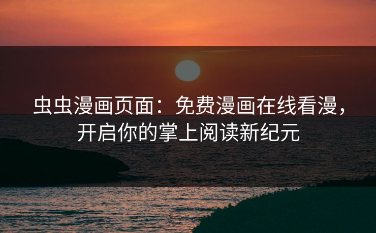 虫虫漫画页面：免费漫画在线看漫，开启你的掌上阅读新纪元