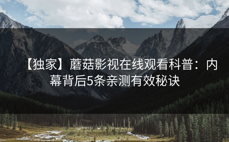 【独家】蘑菇影视在线观看科普：内幕背后5条亲测有效秘诀