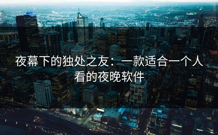 夜幕下的独处之友：一款适合一个人看的夜晚软件