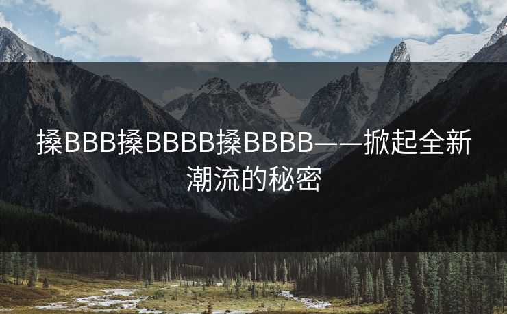 搡BBB搡BBBB搡BBBB——掀起全新潮流的秘密