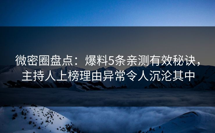 微密圈盘点：爆料5条亲测有效秘诀，主持人上榜理由异常令人沉沦其中