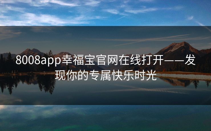 8008app幸福宝官网在线打开——发现你的专属快乐时光